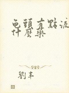 龟头有点流脓吃什么药