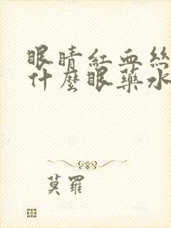 眼睛红血丝痒用什么眼药水