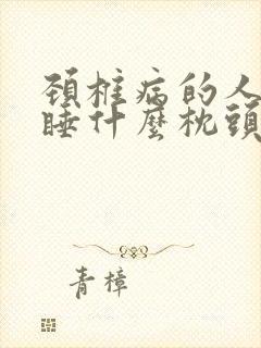 颈椎病的人适合睡什么枕头