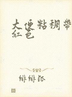 大便粘稠带血暗红色