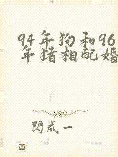 94年狗和96年猪相配婚姻如何