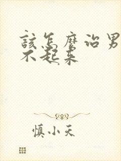 该怎么治男人硬不起来