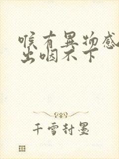 喉有异物感咳不出咽不下