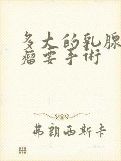 多大的乳腺纤维瘤要手术