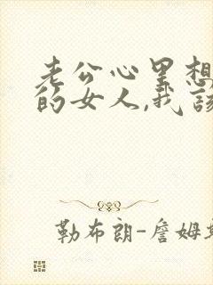 老公心里想着别的女人,我该怎么办?