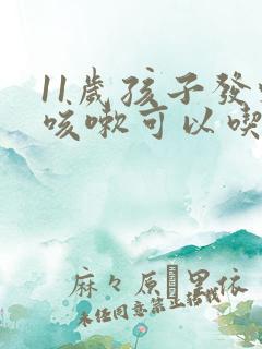 11岁孩子发烧咳嗽可以吃什么样药