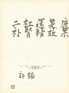 二杠还是鹿心血补肾精效果最好?