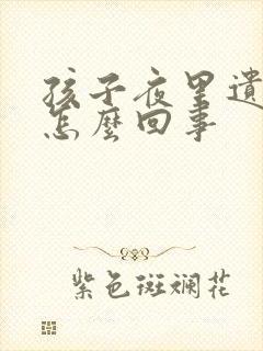 孩子夜里遗尿是怎么回事