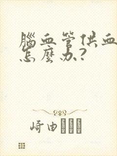 脑血管供血不足怎么办?