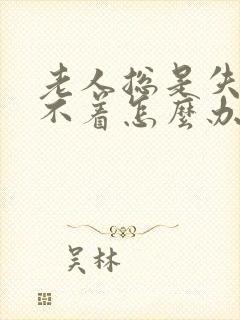 老人总是失眠睡不着怎么办