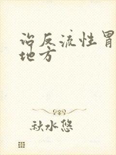 治反流性胃炎的地方