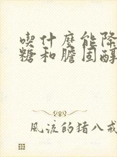 吃什么能降低血糖和胆固醇