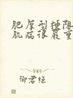 肥厚型梗阻性心肌病很严重吗