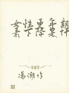 女性更年期雌激素下降是什么症状