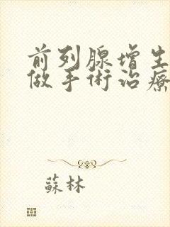 前列腺增生可以做手术治疗吗