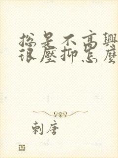 总是不高兴心里很压抑怎么办