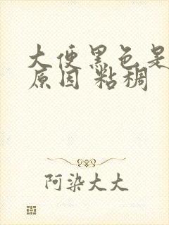 大便黑色是什么原因 粘稠