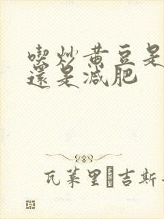 吃炒黄豆是增肥还是减肥