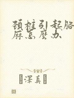 颈椎引起胳膊手麻怎么办