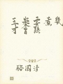 玉米要煮几分钟才会熟