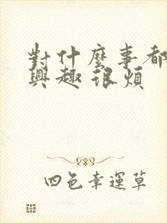 对什么事都不感兴趣 很烦