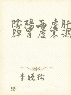 阴阳两虚肝火旺脾胃虚寒湿气重