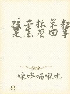 孩子拉羊粑粑蛋是怎么回事