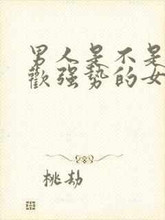 男人是不是不喜欢强势的女人