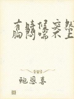 有时候突然心慌胸闷喘不上气