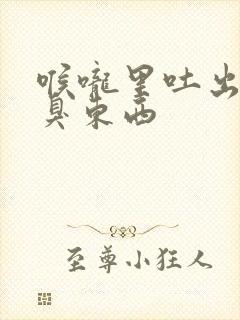 喉咙里吐出一粒臭东西