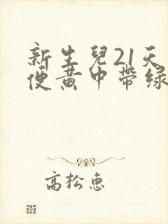 新生儿21天大便黄中带绿