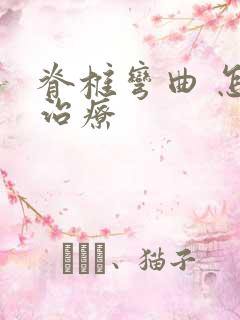 脊椎弯曲 怎么治疗