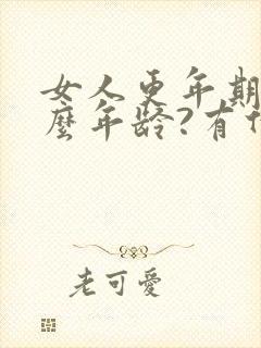 女人更年期在什么年龄?有什么症状?