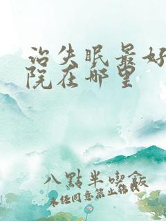 治失眠最好的医院在哪里