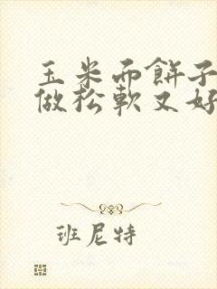 玉米面饼子怎样做松软又好吃