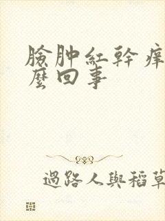 脸肿红干痒是怎么回事