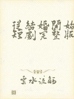 从结婚开始恋爱短剧完整版免费看