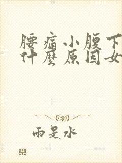 腰痛小腹下坠痛什么原因女性