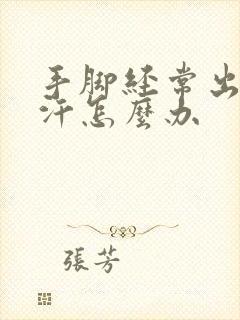 手脚经常出很多汗怎么办