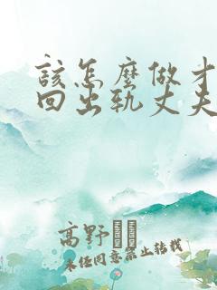 该怎么做才能挽回出轨丈夫