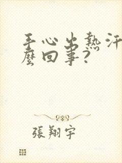 手心出热汗是怎么回事?