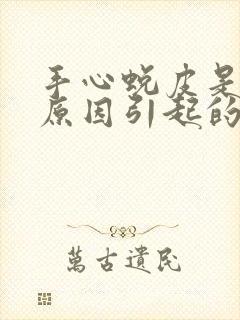 手心蜕皮是什么原因引起的