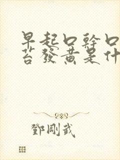 早起口干口苦舌苔发黄是什么原因引起的