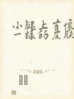 小腿上有像鱼鳞一样的皮肤,而且很干燥