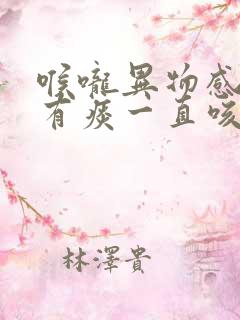 喉咙异物感咳嗽有痰一直咳