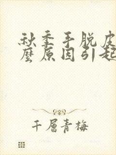 秋季手脱皮是什么原因引起的