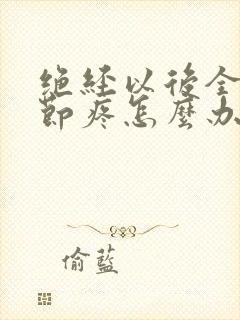 绝经以后全身关节疼怎么办