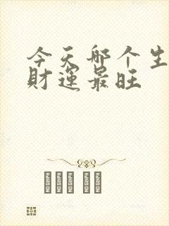 今天哪个生肖偏财运最旺