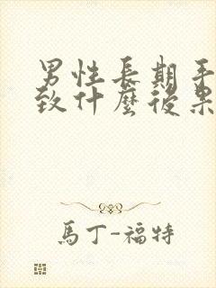 男性长期手浮导致什么后果