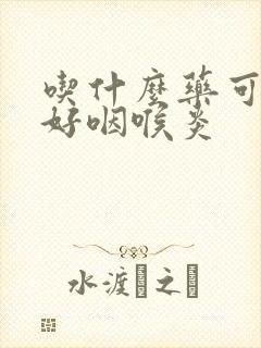 吃什么药可以治好咽喉炎